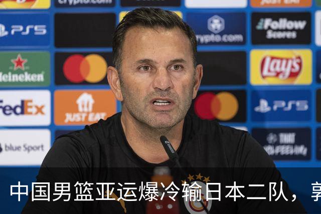 中国男篮亚运爆冷输日本二队，郭士强主动担责却难以服众，只有王治郅敢说大实话